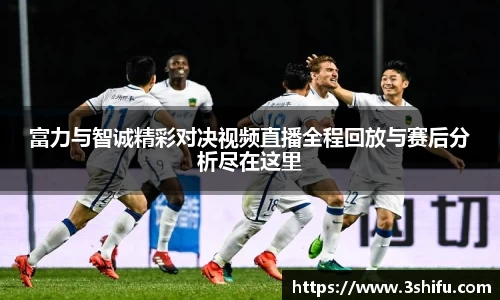 富力与智诚精彩对决视频直播全程回放与赛后分析尽在这里