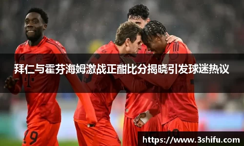拜仁与霍芬海姆激战正酣比分揭晓引发球迷热议