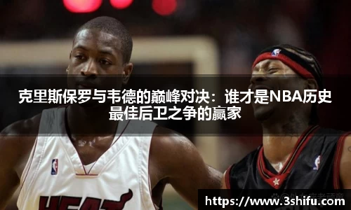 克里斯保罗与韦德的巅峰对决：谁才是NBA历史最佳后卫之争的赢家