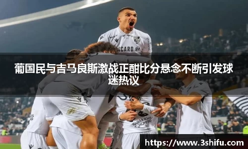 葡国民与吉马良斯激战正酣比分悬念不断引发球迷热议